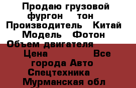 Продаю грузовой фургон, 3 тон. › Производитель ­ Китай › Модель ­ Фотон › Объем двигателя ­ 3 707 › Цена ­ 300 000 - Все города Авто » Спецтехника   . Мурманская обл.,Мончегорск г.